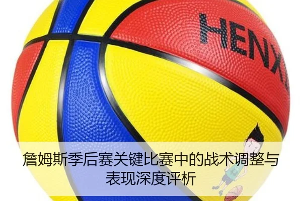 詹姆斯季后赛关键比赛中的战术调整与表现深度评析